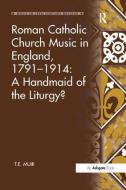Roman Catholic Church Music in England, 1791-1914: A Handmaid of the Liturgy? di T.E. Muir edito da Taylor & Francis Ltd