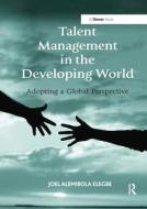 Talent Management in the Developing World di Joel Alemibola Elegbe edito da Taylor & Francis Ltd