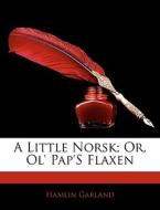A Little Norsk; Or, Ol' Pap's Flaxen di Hamlin Garland edito da Bibliolife, Llc