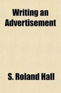 Writing An Advertisement di Samuel Roland Hall, S. Roland Hall edito da General Books