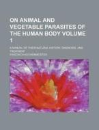 On Animal And Vegetable Parasites Of The Human Body (1); A Manual Of Their Natural History, Diagnosis, And Treatment di Friedrich Kuchenmeister edito da General Books Llc
