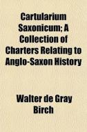 Cartularium Saxonicum; A Collection Of C di Walter de Gray Birch edito da General Books