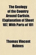 The Geology Of The Country Around Carlis di Thomas Vincent Holmes edito da General Books