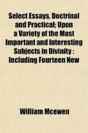 Select Essays, Doctrinal And Practical; di William Mcewen edito da General Books