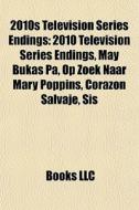 2010s Television Series Endings: 2010 Television Series Endings, May Bukas Pa, Op Zoek Naar Mary Poppins, CorazÃ¯Â¿Â½n Salvaje, Sis edito da Books Llc