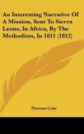 An Interesting Narrative of a Mission, Sent to Sierra Leone, in Africa, by the Methodists, in 1811 (1812) di Thomas Coke edito da Kessinger Publishing