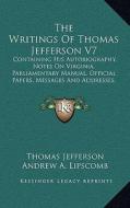 The Writings of Thomas Jefferson V7: Containing His Autobiography, Notes on Virginia, Parliamentary Manual, Official Papers, Messages and Addresses, a di Thomas Jefferson edito da Kessinger Publishing