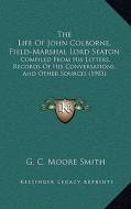The Life of John Colborne, Field-Marshal Lord Seaton: Compiled from His Letters, Records of His Conversations, and Other Sources (1903) di G. C. Moore Smith edito da Kessinger Publishing
