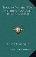 Inquire Within for Anything You Want to Know (1858) di Robert Kemp Philp edito da Kessinger Publishing