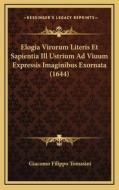 Elogia Virorum Literis Et Sapientia Ill Ustrium Ad Viuum Expressis Imaginibus Exornata (1644) di Giacomo Filippo Tomasini edito da Kessinger Publishing
