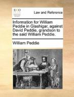 Information For William Peddie In Glashigar, Against David Peddie, Grandson To The Said William Peddie. di William Peddie edito da Gale Ecco, Print Editions