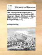 The History Of The Adventures Of Joseph Andrews, And His Friend Mr. Abraham Adams. Written In Imitation Of The Manner Of Cervantes, ... By Henry Field di Henry Fielding edito da Gale Ecco, Print Editions