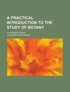 A Practical Introduction to the Study of Botany; Flowering Plants di John Bretland Farmer edito da Rarebooksclub.com
