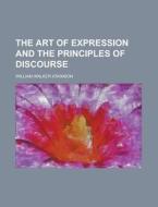 The Art Of Expression And The Principles Of Discourse di William Walker Atkinson edito da Rarebooksclub.com