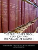 The President\'s Fiscal Year 2008 War Supplemental Request edito da Bibliogov