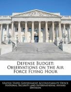 Defense Budget: Observations On The Air Force Flying Hour edito da Bibliogov