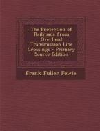 Protection of Railroads from Overhead Transmission Line Crossings di Frank Fuller Fowle edito da Nabu Press