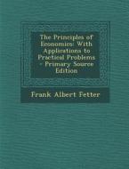 The Principles of Economics: With Applications to Practical Problems di Frank Albert Fetter edito da Nabu Press