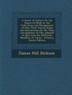 A   Series of Letters on the Improved Mode in the Cultivation and Management of Flax: With Various Rules and Instructions on the Value and Qualities o di James Hill Dickson edito da Nabu Press