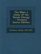 The Mass; A Study of the Toman Liturgy - Primary Source Edition di Adrian Fortescue edito da Nabu Press