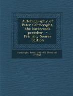 Autobiography of Peter Cartwright, the Backwoods Preacher - Primary Source Edition edito da Nabu Press