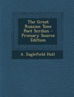 The Great Russian Tone Poet Scribin - Primary Source Edition di A. Eaglefield Hull edito da Nabu Press