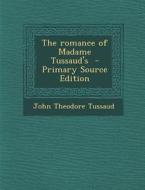 The Romance of Madame Tussaud's - Primary Source Edition di John Theodore Tussaud edito da Nabu Press