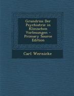 Grundriss Der Psychiatrie in Klinischen Vorlesungen - Primary Source Edition di Carl Wernicke edito da Nabu Press