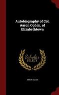 Autobiography Of Col. Aaron Ogden, Of Elizabethtown di Aaron Ogden edito da Andesite Press