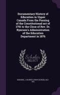 Documentary History Of Education In Upper Canada From The Passing Of The Constitutional Act Of 1791 To The Close Of Rev. Dr. Ryerson's Administration  di J George 1821-1912 Hodgins edito da Palala Press