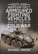 NATO And Warsaw Pact Armoured Fighting Vehicles Of The Cold War di Michael Green edito da Pen & Sword Books Ltd