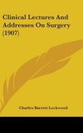 Clinical Lectures and Addresses on Surgery (1907) di Charles Barrett Lockwood edito da Kessinger Publishing