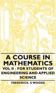 A Course in Mathematics - Vol II - For Students of Engineering and Applied Science di Frederick S. Woods edito da Woods Press