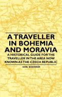 A Traveller in Bohemia and Moravia - A Historical Guide for the Traveller in the Area Now Known as the Czech Republic di Karl Baedeker edito da Speath Press