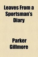Leaves From A Sportsman's Diary di Parker Gillmore edito da General Books Llc