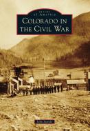 Colorado in the Civil War di John Steinle edito da ARCADIA PUB (SC)