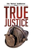 True Justice di Ella "Hutton" Huddleston edito da AuthorHouse