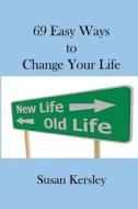 69 Easy Ways to Change Your Life: Enabling You to Live the Life You Truly Want di Susan Kersley edito da Createspace