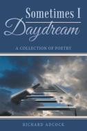 Sometimes I Daydream di Richard Adcock edito da iUniverse
