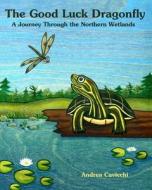 The Good Luck Dragonfly: A Journey Through the Northern Wetlands di Andrea Cavicchi edito da Createspace