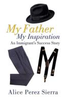 My Father My Inspiration di Alice Perez Sierra edito da XULON PR