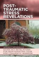Post-Traumatic Stress Revelations: Seven Key Revelations for Reintegrating Your Post-Traumatic Warrior di Afrah Caraballo edito da IUNIVERSE INC
