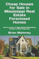 Cheap Houses For Sale In Mississippi Real Estate Foreclosed Homes di Mahoney Brian Mahoney edito da CreateSpace Independent Publishing Platform