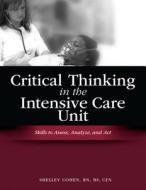 Critical Thinking in the Intensive Care Unit: Skills to Assess, Analyze and Act [With CD-ROM] di Shelley Cohen edito da Hcpro Inc.