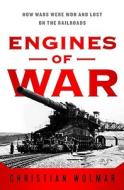 Engines of War: How Wars Were Won & Lost on the Railways di Christian Wolmar edito da PublicAffairs