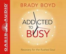 Addicted to Busy (Library Edition): Recovery for the Rushed Soul di Brady Boyd edito da Oasis Audio