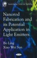 Nanorod Fabrications & its Potential Application in Light Emitters di Bo Ling edito da Nova Science Publishers Inc