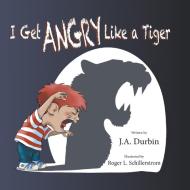 I Get ANGRY Like a Tiger di J. A. Durbin edito da Booklocker.com, Inc.
