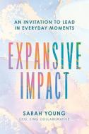 Expansive Impact: An Invitation to Lead in Everyday Moments di Sarah Young edito da AMPLIFY PUB