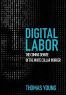 Digital Labor: The Coming Demise of the White Collar Worker di Thomas Young edito da LIGHTNING SOURCE INC
